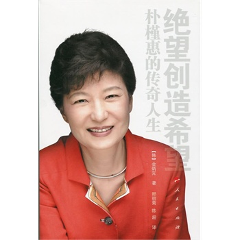 绝望创造希望:朴槿惠的传奇人生(韩国首位女总统的励志人生 首次与中国读者见面,多张朴槿惠独家授权珍贵图片)