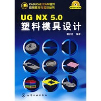 CAD/CAE/CAM软件应用技术与实训丛书--UG　NX5．0塑料模具设计(附1CD)